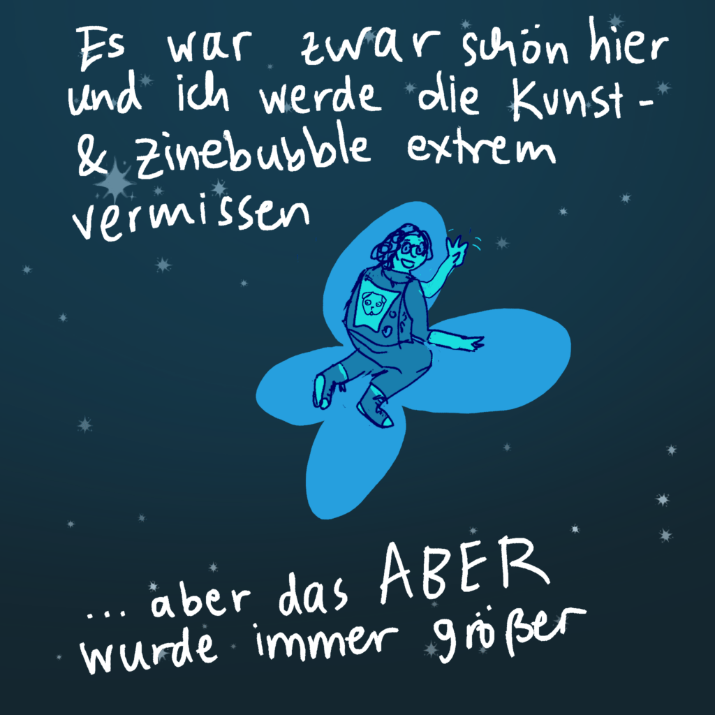 Es war zwar schön hier und ich werde die Kunst- und Zinebubblr extrem vermissen... aber das Aber wurde immer größer.