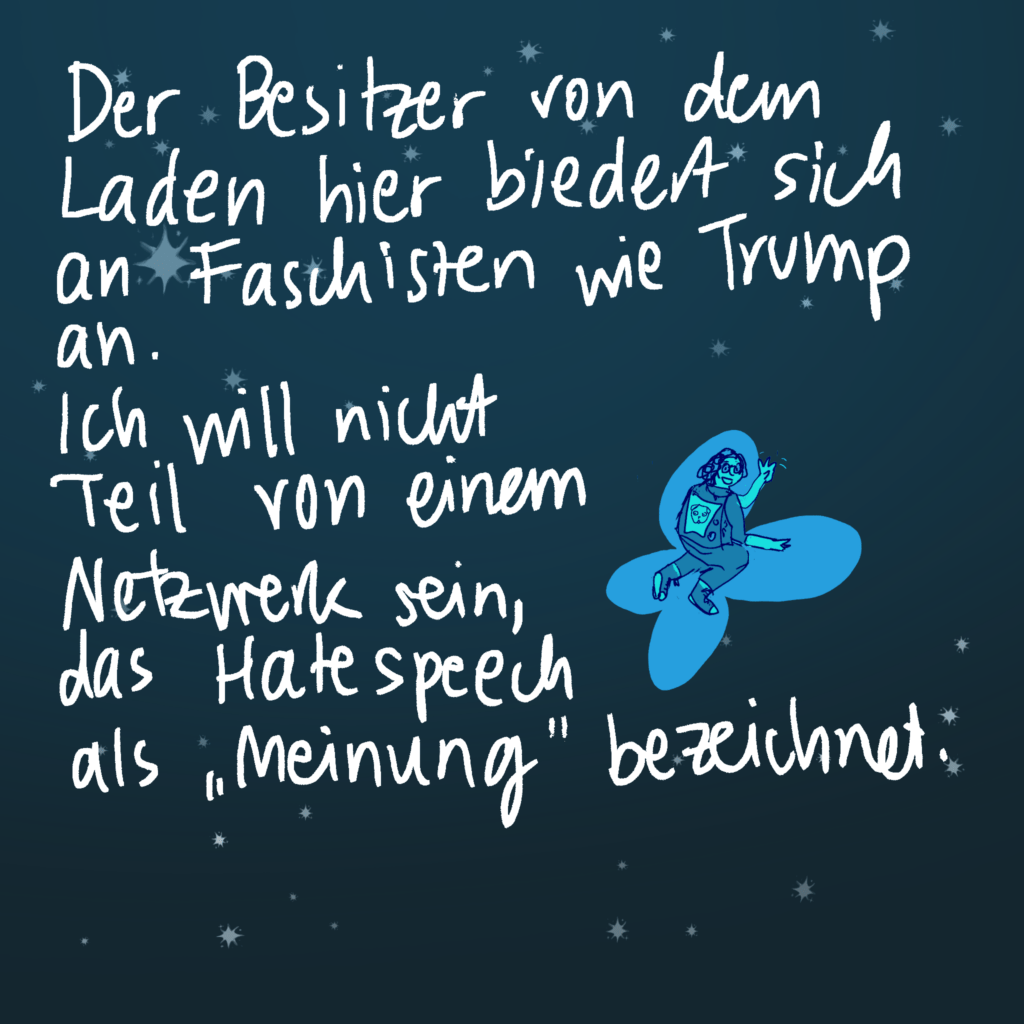 Der Besitzer von diesem Laden biedert sich an Faschisten wie Trump an. Ich will nicht Teil von einem Netzwerk sein, das Hatespeech als "Meinung" bezeichnet.