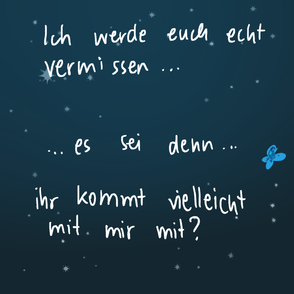 Ich werde euch echt vermissen... es sei denn... ihr kommt vielleicht mit?