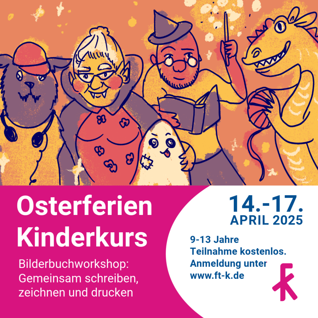 Osterferien Kinderkurs Bilderbuchworkshop: Gemeinsam schreiben, zeichnen und drucken

14.-17. April 2025
9-13 Jahre
Teilnahme kostenlos. 
Anmeldung unter www.ft-k.de

Dazu eine Illustration der Familie Poltergeist: werwolf, Vampir, Zauberer, Geist, Drache.